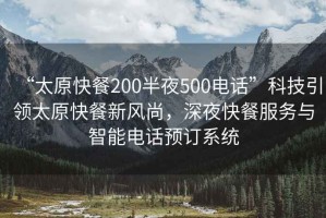 “太原快餐200半夜500電話(huà)”科技引領(lǐng)太原快餐新風(fēng)尚，深夜快餐服務(wù)與智能電話(huà)預訂系統