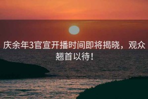 慶余年3官宣開(kāi)播時(shí)間即將揭曉，觀(guān)眾翹首以待！