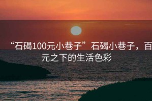 “石碣100元小巷子”石碣小巷子，百元之下的生活色彩