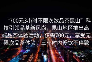 “700元3小時(shí)不限次數品茶昆山”科技引領(lǐng)品茶新風(fēng)尚，昆山地區推出高端品茶體驗活動(dòng)，僅需700元，享受無(wú)限次品茶體驗，三小時(shí)內暢飲不停歇