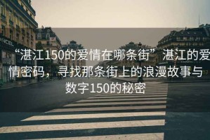 “湛江150的愛(ài)情在哪條街”湛江的愛(ài)情密碼，尋找那條街上的浪漫故事與數字150的秘密