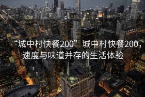 “城中村快餐200”城中村快餐200，速度與味道并存的生活體驗