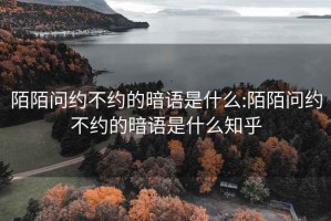 陌陌問(wèn)約不約的暗語(yǔ)是什么:陌陌問(wèn)約不約的暗語(yǔ)是什么知乎