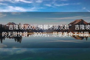 “吉隆坡300元快餐不限次數”吉隆坡的無(wú)限快餐，300元，盡享美食不設限