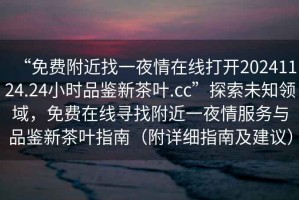 “免費附近找一夜情在線(xiàn)打開(kāi)20241124.24小時(shí)品鑒新茶葉.cc”探索未知領(lǐng)域，免費在線(xiàn)尋找附近一夜情服務(wù)與品鑒新茶葉指南（附詳細指南及建議）