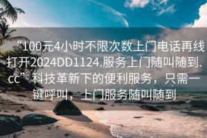 “100元4小時(shí)不限次數上門(mén)電話(huà)再線(xiàn)打開(kāi)2024DD1124.服務(wù)上門(mén)隨叫隨到.cc”科技革新下的便利服務(wù)，只需一鍵呼叫，上門(mén)服務(wù)隨叫隨到