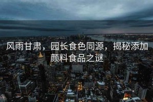 風(fēng)雨甘肅，園長(cháng)食色同源，揭秘添加顏料食品之謎