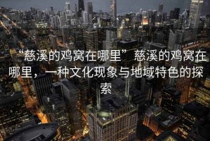 “慈溪的雞窩在哪里”慈溪的雞窩在哪里，一種文化現象與地域特色的探索