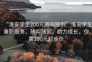 “淮安學(xué)生200元隨叫隨到”淮安學(xué)生兼職服務(wù)，隨叫隨到，助力成長(cháng)，僅需200元起步價(jià)