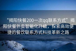“揭陽(yáng)快餐200一次qq聯(lián)系方式”揭陽(yáng)快餐外賣(mài)智能化升級，探索高效便捷的餐飲聯(lián)系方式科技革新之路