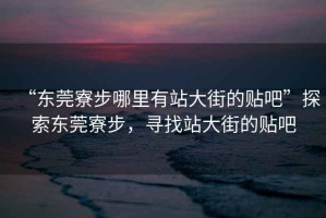 “東莞寮步哪里有站大街的貼吧”探索東莞寮步，尋找站大街的貼吧