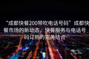 “成都快餐200帶吹電話(huà)號碼”成都快餐市場(chǎng)的新動(dòng)態(tài)，快餐服務(wù)與電話(huà)號碼訂購的完美結合