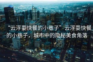 “云浮?？觳偷男∠镒印痹聘∷？觳偷男∠镒?，城市中的隱秘美食角落