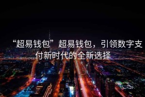 “超易錢(qián)包”超易錢(qián)包，引領(lǐng)數字支付新時(shí)代的全新選擇