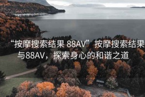 “按摩搜索結果 88AV”按摩搜索結果與88AV，探索身心的和諧之道