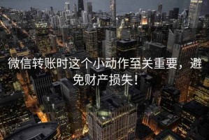 微信轉賬時(shí)這個(gè)小動(dòng)作至關(guān)重要，避免財產(chǎn)損失！