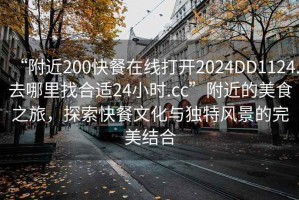 “附近200快餐在線(xiàn)打開(kāi)2024DD1124.去哪里找合適24小時(shí).cc”附近的美食之旅，探索快餐文化與獨特風(fēng)景的完美結合