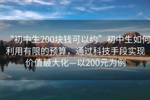 “初中生200塊錢(qián)可以約”初中生如何利用有限的預算，通過(guò)科技手段實(shí)現價(jià)值最大化—以200元為例