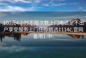 100元4小時(shí)不限次數上門(mén)電話(huà)足不出戶(hù)享受服務(wù)上門(mén)任你挑選1114c.官網(wǎng)備用1.中: