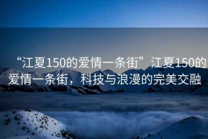 “江夏150的愛(ài)情一條街”江夏150的愛(ài)情一條街，科技與浪漫的完美交融