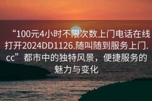 “100元4小時(shí)不限次數上門(mén)電話(huà)在線(xiàn)打開(kāi)2024DD1126.隨叫隨到服務(wù)上門(mén).cc”都市中的獨特風(fēng)景，便捷服務(wù)的魅力與變化