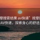 “按摩搜索結果 av快遞”按摩搜索結果與AV快遞，探索身心的舒適之旅