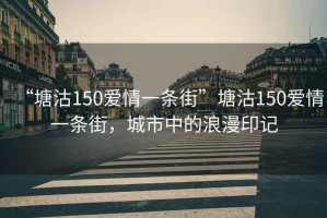 “塘沽150愛(ài)情一條街”塘沽150愛(ài)情一條街，城市中的浪漫印記