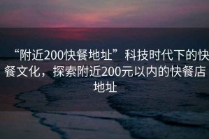 “附近200快餐地址”科技時(shí)代下的快餐文化，探索附近200元以?xún)鹊目觳偷甑刂? title=