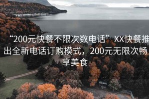 “200元快餐不限次數電話(huà)”XX快餐推出全新電話(huà)訂購模式，200元無(wú)限次暢享美食