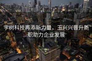 宇樹(shù)科技再添新力量，王興興晉升新職助力企業(yè)發(fā)展