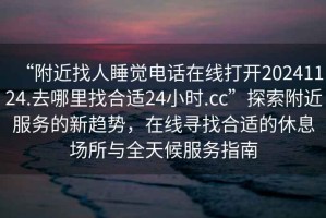 “附近找人睡覺(jué)電話(huà)在線(xiàn)打開(kāi)20241124.去哪里找合適24小時(shí).cc”探索附近服務(wù)的新趨勢，在線(xiàn)尋找合適的休息場(chǎng)所與全天候服務(wù)指南