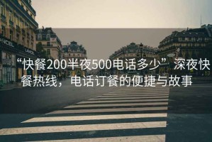 “快餐200半夜500電話(huà)多少”深夜快餐熱線(xiàn)，電話(huà)訂餐的便捷與故事
