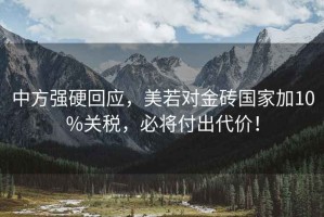 中方強硬回應，美若對金磚國家加10%關(guān)稅，必將付出代價(jià)！