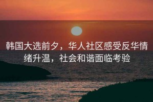 韓國大選前夕，華人社區感受反華情緒升溫，社會(huì )和諧面臨考驗