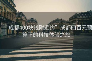 “成都400塊錢(qián)附近約”成都四百元預算下的科技體驗之旅