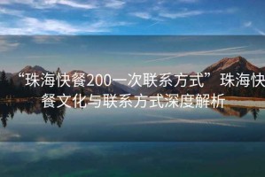 “珠?？觳?00一次聯(lián)系方式”珠?？觳臀幕c聯(lián)系方式深度解析