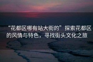 “花都區哪有站大街的”探索花都區的風(fēng)情與特色，尋找街頭文化之旅