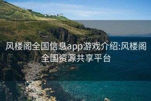 風(fēng)樓閣全國信息app游戲介紹:風(fēng)樓閣全國資源共享平臺