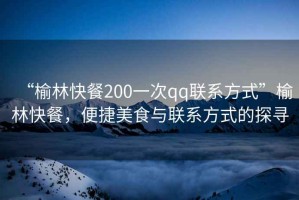 “榆林快餐200一次qq聯(lián)系方式”榆林快餐，便捷美食與聯(lián)系方式的探尋
