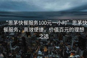 “思茅快餐服務(wù)100元一小時(shí)”思茅快餐服務(wù)，高效便捷，價(jià)值百元的理想之選