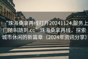 “珠海桑拿再線(xiàn)打開(kāi)20241124.服務(wù)上門(mén)隨叫隨到.cc”珠海桑拿再線(xiàn)，探索城市休閑的新篇章（2024年資訊分享）