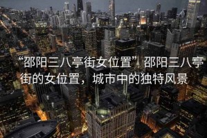 “邵陽(yáng)三八亭街女位置”邵陽(yáng)三八亭街的女位置，城市中的獨特風(fēng)景