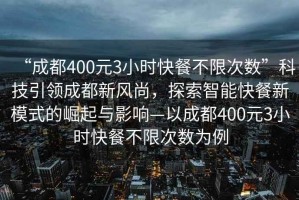 “成都400元3小時(shí)快餐不限次數”科技引領(lǐng)成都新風(fēng)尚，探索智能快餐新模式的崛起與影響—以成都400元3小時(shí)快餐不限次數為例