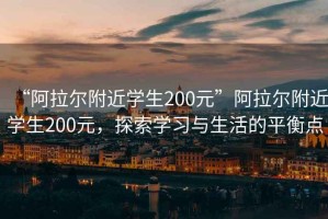 “阿拉爾附近學(xué)生200元”阿拉爾附近學(xué)生200元，探索學(xué)習與生活的平衡點(diǎn)