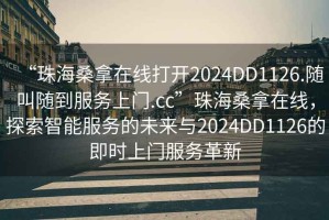 “珠海桑拿在線(xiàn)打開(kāi)2024DD1126.隨叫隨到服務(wù)上門(mén).cc”珠海桑拿在線(xiàn)，探索智能服務(wù)的未來(lái)與2024DD1126的即時(shí)上門(mén)服務(wù)革新