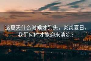 這夏天什么時(shí)候才到頭，炎炎夏日，我們何時(shí)才能迎來(lái)清涼？