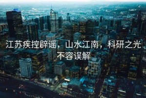 江蘇疾控辟謠，山水江南，科研之光不容誤解