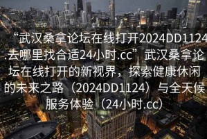 “武漢桑拿論壇在線(xiàn)打開(kāi)2024DD1124.去哪里找合適24小時(shí).cc”武漢桑拿論壇在線(xiàn)打開(kāi)的新視界，探索健康休閑的未來(lái)之路（2024DD1124）與全天候服務(wù)體驗（24小時(shí).cc）