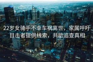 22歲女騎手不幸車(chē)禍離世，家屬呼吁目擊者提供線(xiàn)索，共助追查真相