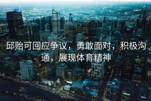 邱貽可回應爭議，勇敢面對，積極溝通，展現體育精神